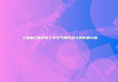 《热血江湖手游》中空气墙对战斗的影响分析