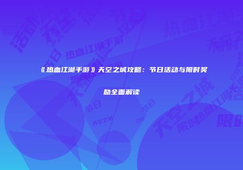 《热血江湖手游》天空之城攻略：节日活动与限时奖励全面解读