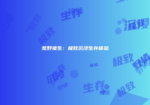荒野猪生：极致沉浸生存体验
