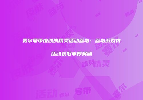 赛尔号带皮肤的精灵活动参与：参与游戏内活动获取丰厚奖励