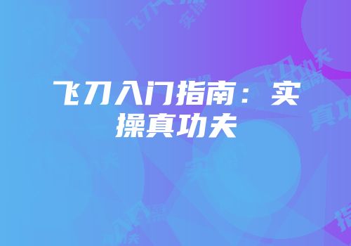 飞刀入门指南：实操真功夫