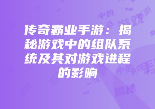 传奇霸业手游：揭秘游戏中的组队系统及其对游戏进程的影响