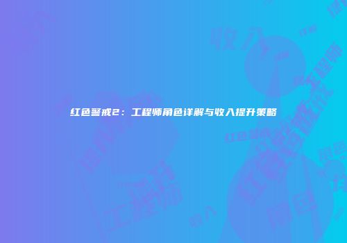 红色警戒2：工程师角色详解与收入提升策略