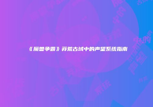 《魔兽争霸》莽荒古域中的声望系统指南