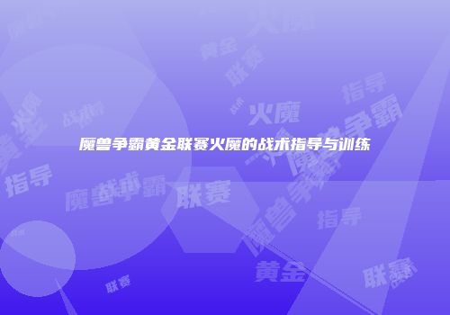 魔兽争霸黄金联赛火魔的战术指导与训练