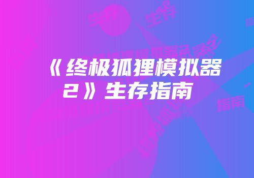 《终极狐狸模拟器2》生存指南