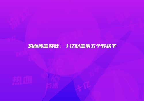 热血首富游戏：十亿财富的五个野路子