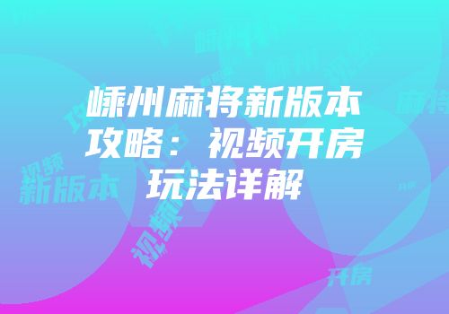 嵊州麻将新版本攻略：视频开房玩法详解