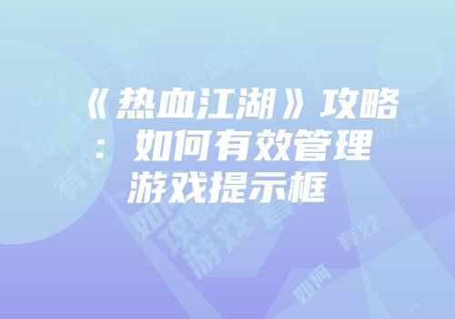 《热血江湖》攻略：如何有效管理游戏提示框