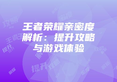 王者荣耀亲密度解析：提升攻略与游戏体验