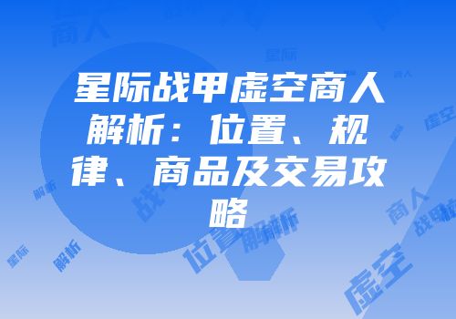星际战甲虚空商人解析：位置、规律、商品及交易攻略