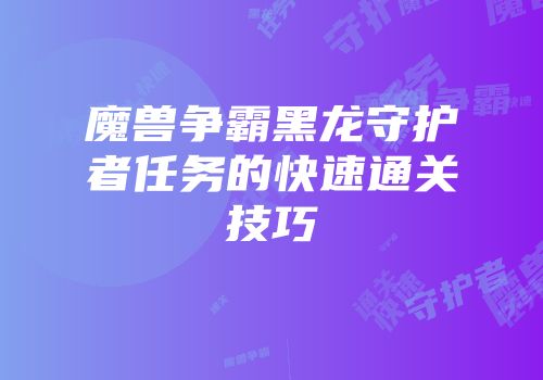魔兽争霸黑龙守护者任务的快速通关技巧