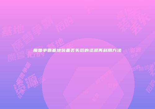 魔兽争霸基地装备丢失后的资源再利用方法