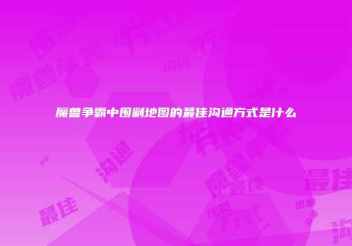 魔兽争霸中围剿地图的最佳沟通方式是什么