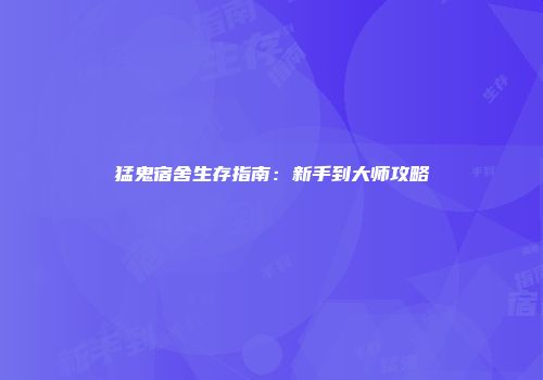 猛鬼宿舍生存指南：新手到大师攻略