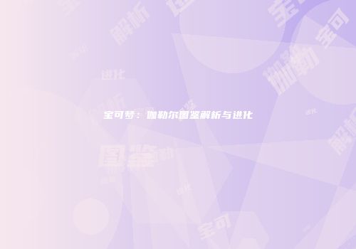 宝可梦：伽勒尔图鉴解析与进化