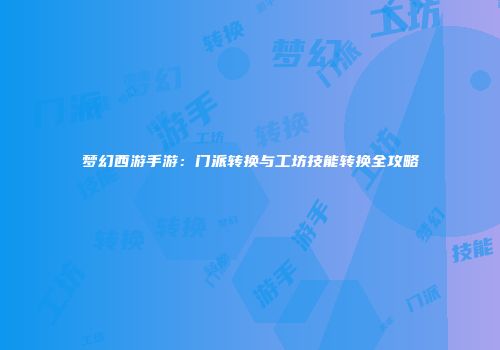梦幻西游手游：门派转换与工坊技能转换全攻略