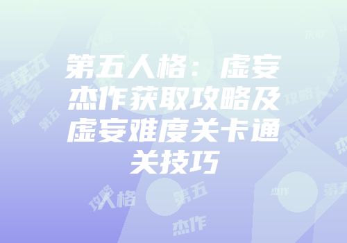 第五人格：虚妄杰作获取攻略及虚妄难度关卡通关技巧