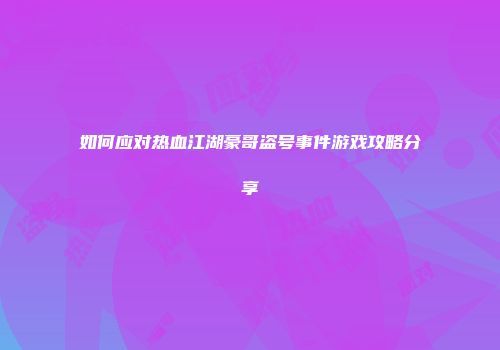 如何应对热血江湖豪哥盗号事件游戏攻略分享