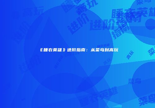 《睡衣英雄》进阶指南：从菜鸟到高玩