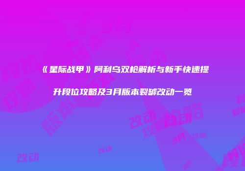 《星际战甲》阿利乌双枪解析与新手快速提升段位攻略及3月版本裂罅改动一览