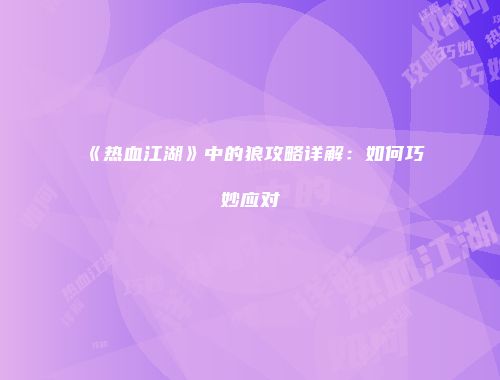 《热血江湖》中的狼攻略详解：如何巧妙应对