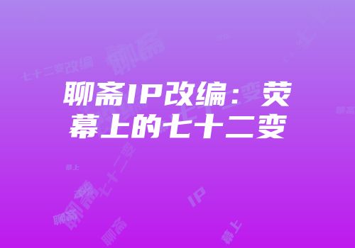 聊斋IP改编：荧幕上的七十二变