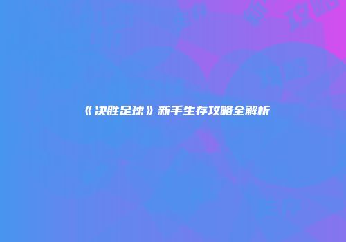 《决胜足球》新手生存攻略全解析