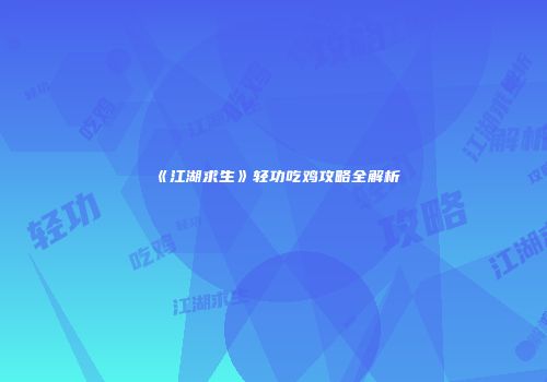 《江湖求生》轻功吃鸡攻略全解析