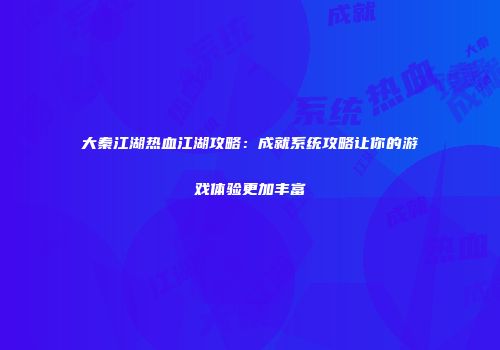 大秦江湖热血江湖攻略：成就系统攻略让你的游戏体验更加丰富