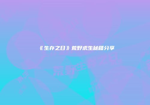 《生存之日》荒野求生秘籍分享
