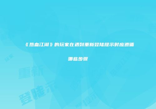 《热血江湖》的玩家在遇到重新登陆提示时应遵循哪些步骤