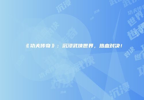《功夫传奇》：沉浸武侠世界，热血对决！
