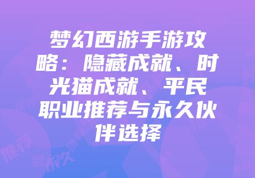 梦幻西游手游攻略：隐藏成就、时光猫成就、平民职业推荐与永久伙伴选择