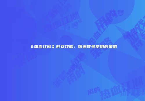 《热血江湖》游戏攻略：精通符号使用的策略