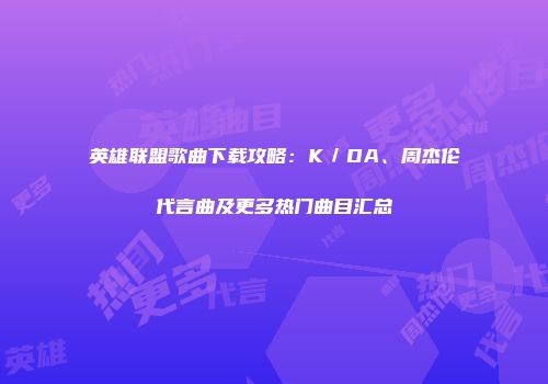 英雄联盟歌曲下载攻略：K／DA、周杰伦代言曲及更多热门曲目汇总
