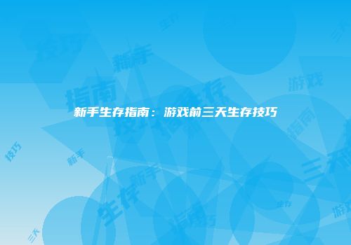 新手生存指南：游戏前三天生存技巧