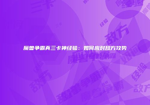 魔兽争霸真三卡神经验：如何应对敌方攻势