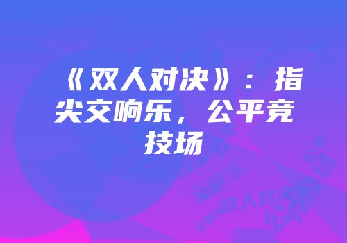 《双人对决》：指尖交响乐，公平竞技场