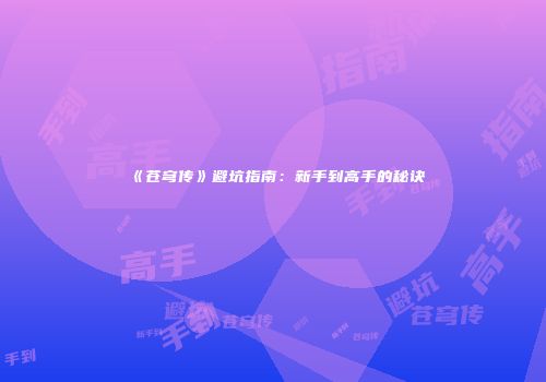 《苍穹传》避坑指南：新手到高手的秘诀