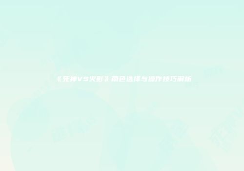 《死神VS火影》角色选择与操作技巧解析