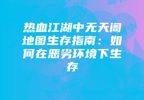 热血江湖中无天阁地图生存指南：如何在恶劣环境下生存