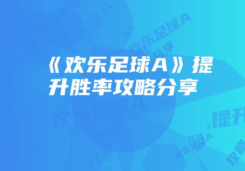 《欢乐足球A》提升胜率攻略分享