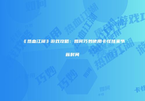 《热血江湖》游戏攻略：如何巧妙使用卡怪挂来节省时间