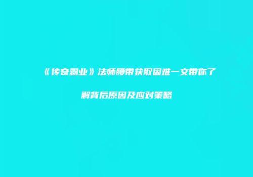 《传奇霸业》法师腰带获取困难一文带你了解背后原因及应对策略