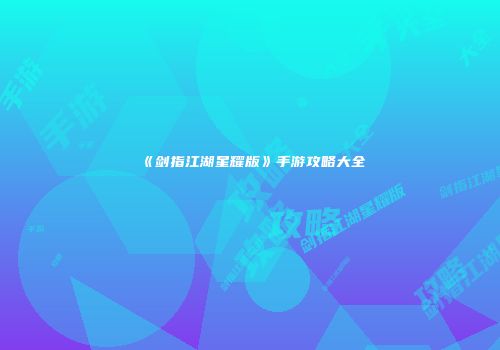 《剑指江湖星耀版》手游攻略大全