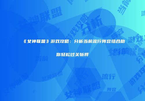 《女神联盟》游戏攻略：分析当前流行阵容组合助你轻松过关斩将