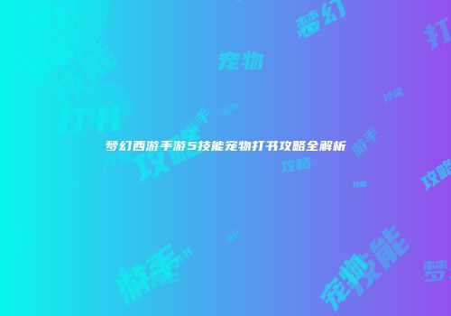梦幻西游手游5技能宠物打书攻略全解析