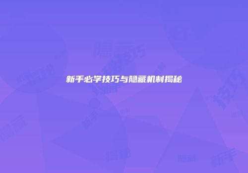 新手必学技巧与隐藏机制揭秘