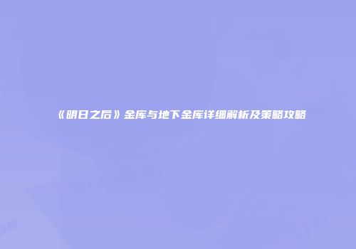 《明日之后》金库与地下金库详细解析及策略攻略
